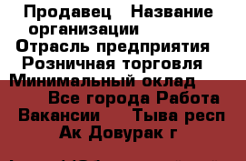 Продавец › Название организации ­ Prisma › Отрасль предприятия ­ Розничная торговля › Минимальный оклад ­ 20 000 - Все города Работа » Вакансии   . Тыва респ.,Ак-Довурак г.